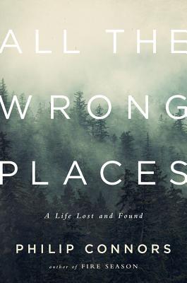 All the Wrong Places: A Life Lost and Found by Philip Connors