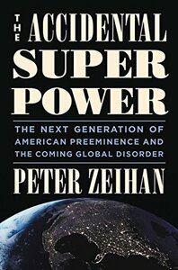 The Accidental Superpower: The Next Generation of American Preeminence and the Coming Global Disorder by Peter Zeihan