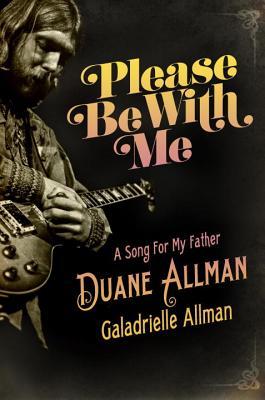 Please Be with Me: A Song for My Father, Duane Allman by Galadrielle Allman