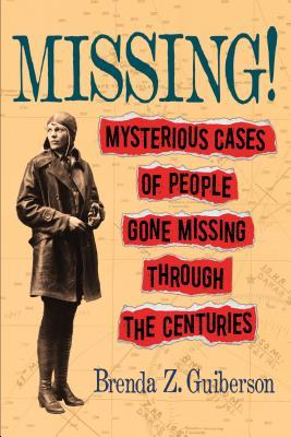 Missing!: Mysterious Cases of People Gone Missing Through the Centuries by Brenda Z. Guiberson