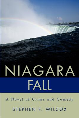 Niagara Fall: A Novel of Crime and Comedy by Stephen F. Wilcox