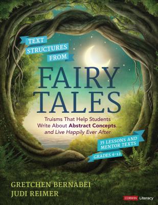 Text Structures from Fairy Tales: Truisms That Help Students Write about Abstract Concepts . . . and Live Happily Ever After, Grades 4-12 by Gretchen S. Bernabei, Judith A. Reimer