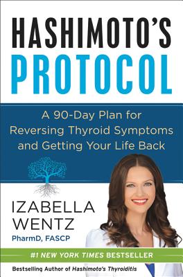 Hashimoto's Protocol: A 90-Day Plan for Reversing Thyroid Symptoms and Getting Your Life Back by Izabella Wentz
