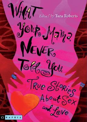 What Your Mama Never Told You: True Stories About Sex and Love by Tara Roberts