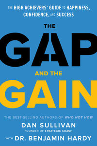 The Gap and the Gain: The High Achievers Guide to Happiness, Confidence, and Success by Benjamin Hardy, Dan Sullivan