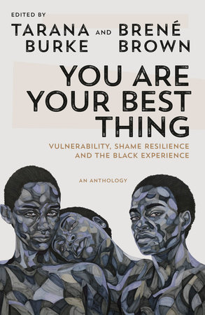 You Are Your Best Thing: Vulnerability, Shame Resilience and the Black Experience: An anthology by Tarana Burke, Brené Brown