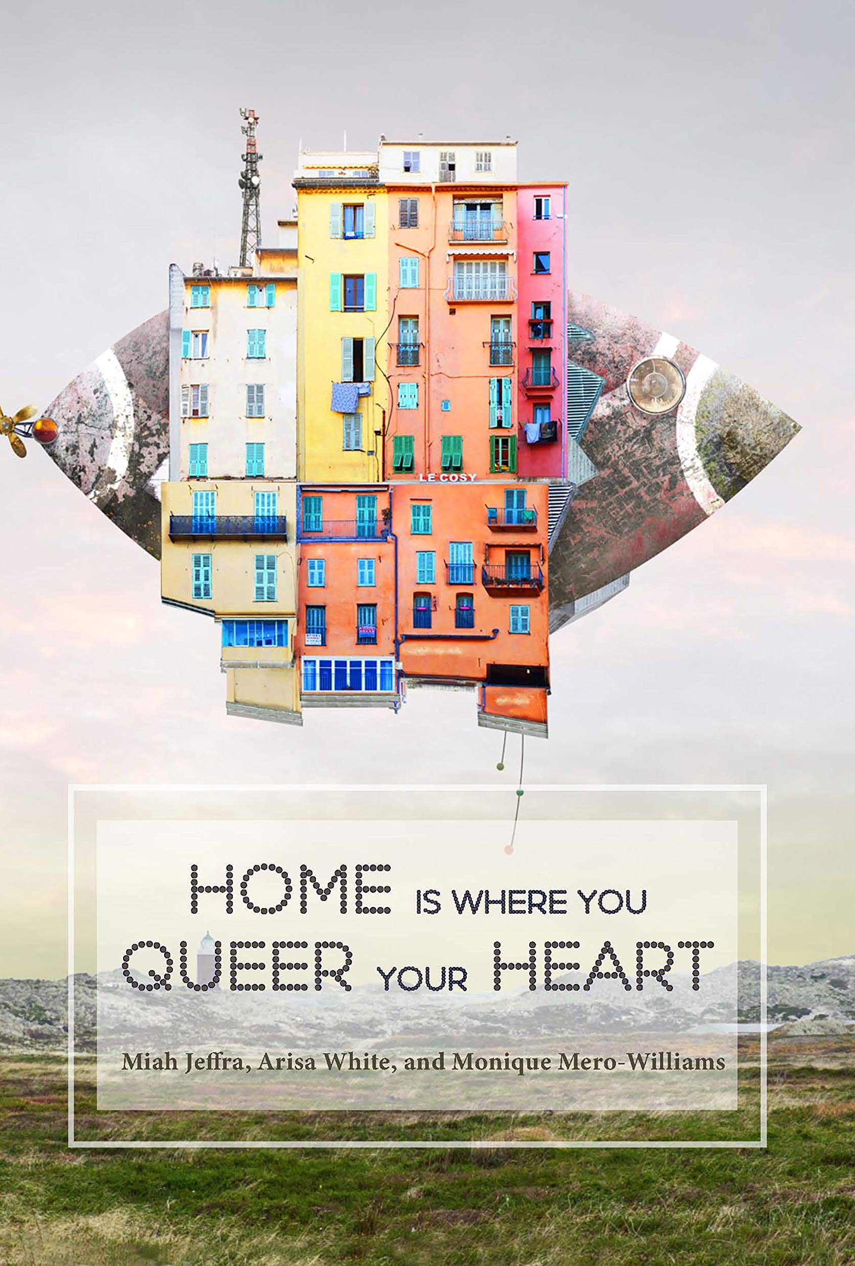 Home Is Where You Queer Your Heart by Monique Mero-Williams, Arisa White, Miah Jeffra