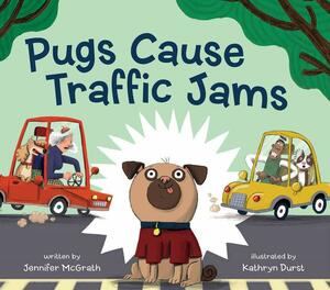 Pugs Cause Traffic Jams by Kathryn Durst, Jennifer McGrath