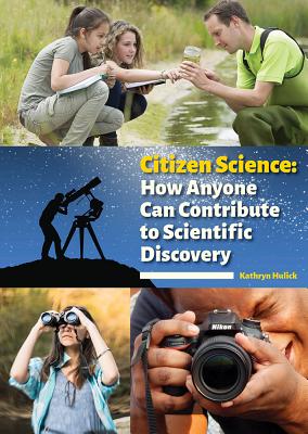 Citizen Science: How Anyone Can Contribute to Scientific Discovery by Kathryn Hulick