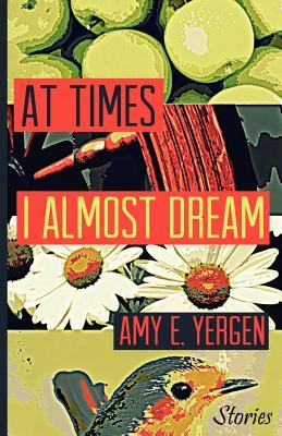 At Times I Almost Dream by Amy E. Yergen