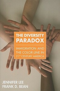 Diversity Paradox, The: Immigration and the Color Line in Twenty-First Century America: Immigration and the Color Line in Twenty-First Century America by Jennifer Lee, Frank D. Bean