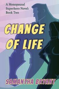 Change of Life: Menopausal Superheroes, Book Two by Samantha Bryant