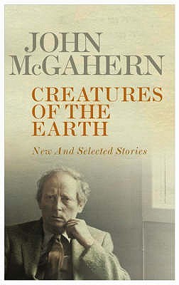 Creatures of the Earth: New and Selected Stories by John McGahern