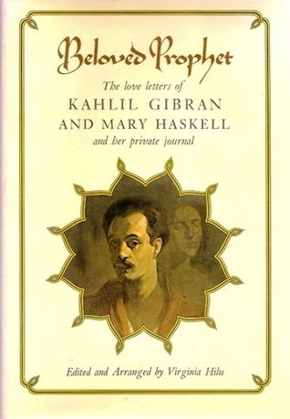 Beloved Prophet: The Love Letters of Kahlil Gibran and Mary Haskell, and Her Private Journal by Mary Elizabeth Haskell, Kahlil Gibran, Virginia Hilu