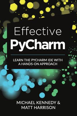 Effective PyCharm: Learn the PyCharm IDE with a Hands-on Approach by Matt Harrison, Michael Kennedy