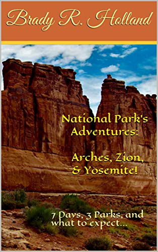 National Park's Adventures: \u200bArches, Zion, & Yosemite!: 7 Days, 3 Parks, and what to expect... by Jordan Castro, Sue Stone, Brady R. Holland, Tyler Kinert