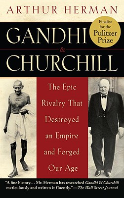Gandhi & Churchill: The Epic Rivalry That Destroyed an Empire and Forged Our Age by Arthur Herman