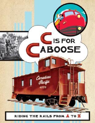 C Is for Caboose: Riding the Rails from A to Z by Sara Gillingham, Steve Vance