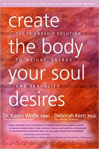 Create the Body Your Soul Desires: The Friendship Solution to Weight, Energy and Sexuality by Karen Wolfe