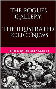 The Rogues Gallery: The Illustrated Police News by A. Carina Barry, Vince Liberato, M. von Schüssler, Blaze McRob, Joshua Skye, Patrick O'Neill, Alex Scully, Troy Serverance, S. Kay Nash, Eric Nash, B.E. Scully, Miriam H. Harrison, Carole Gill, J.D. Isip