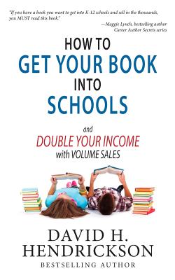 How to Get Your Book Into Schools and Double Your Income With Volume Sales by David H. Hendrickson