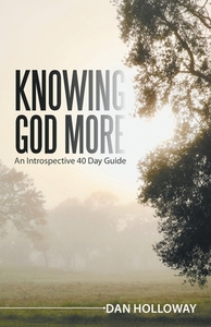Knowing God More: An Introspective 40 Day Guide by Dan Holloway