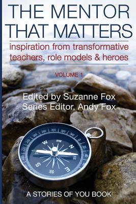 The Mentor That Matters: Stories of Transformational Teachers, Role Models and Heroes, Volume 1 by Suzanne Fox