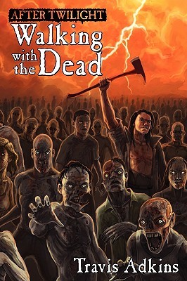 After Twilight: Walking with the Dead by Travis Adkins