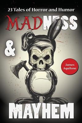 Madness & Mayhem: 23 Tales of Horror and Humor by James Aquilone