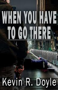 When You Have To Go There by Kevin R. Doyle