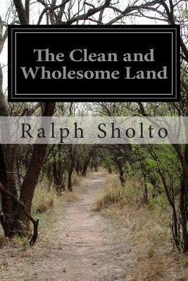 The Clean and Wholesome Land by Ralph Sholto