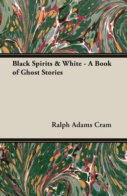 Black Spirits & White - A Book of Ghost Stories by Ralph Adams Cram