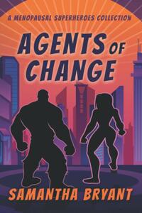 Agents of Change: A Menopausal Superheroes Collection by Samantha Bryant