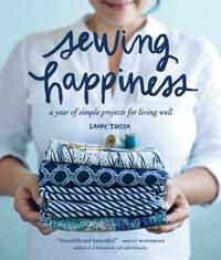 Sewing Happiness: A Year of Simple Projects for Living Well by Sanae Ishida