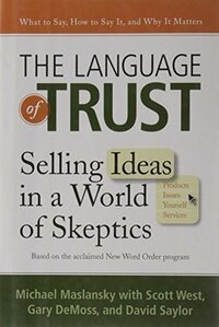The Language of Trust: Selling Ideas in a World of Skeptics by Gary DeMoss, David Saylor, Scott West, Michael Maslansky