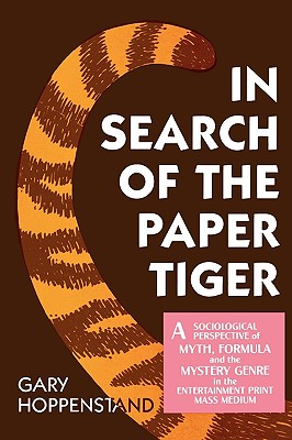 In Search of the Paper Tiger: A Sociological Perspective of Myth, Formula, and the Mystery Genre in the Entertainment Print Mass Media by Gary Hoppenstand