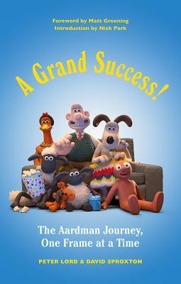 A Grand Success!: The People and Characters Who Created Aardman by Peter Lord, David Sproxton, Nick Park