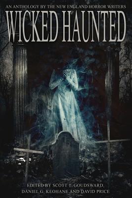 Wicked Haunted: An Anthology of the New England Horror Writers by Scott T. Goudsward