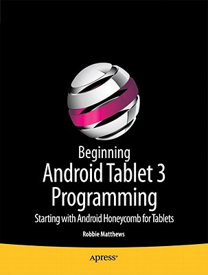 Beginning Android Tablet Programming: Starting with Android Honeycomb for Tablets by Robbie Matthews