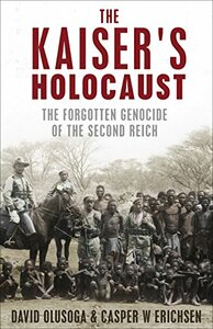 The Kaiser's Holocaust: Germany's Forgotten Genocide and the Colonial Roots of Nazism by David Olusoga