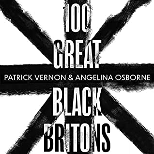100 Great Black Britons: A Celebration of the Extraordinary Contribution of Key Figures of African or Caribbean Descent to British Life by Patrick Vernon, Ben Onwukwee, Angelina Osborne, Mary Seacole, David Olusoga