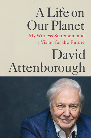 A Life on Our Planet: My Witness Statement and a Vision for the Future by David Attenborough