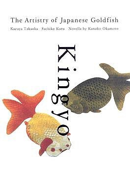 Kingyo: The Artistry of the Japanese Goldfish by Kanoko Okamoto, Kazuya Takaoka
