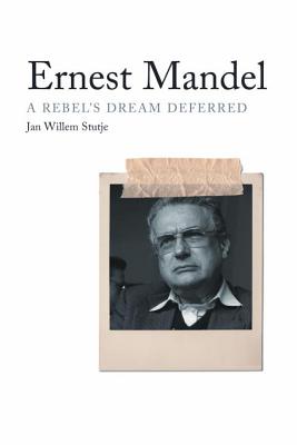 Ernest Mandel: A Rebel's Dream Deferred by Jan Willem Stutje