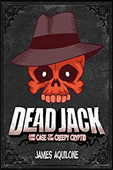 Dead Jack and the Case of the Creepy Cryptid by James Aquilone