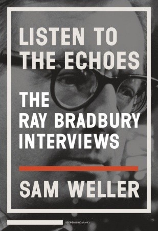 Listen to the Echoes: The Ray Bradbury Interviews by Sam Weller, Ray Bradbury