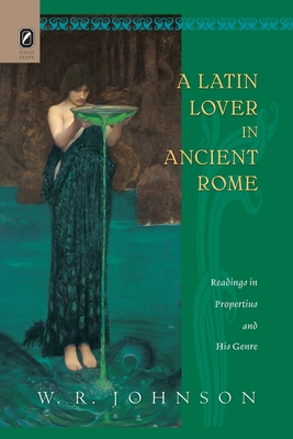 A Latin Lover in Ancient Rome: Readings in Propertius and His Genre by W. R. Johnson