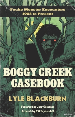 Boggy Creek Casebook: Fouke Monster Encounters 1908 to Present by Lyle Blackburn