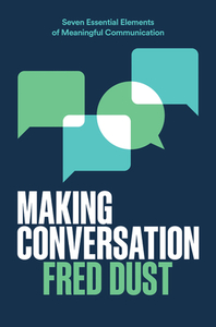 Making Conversation: Seven Essential Elements of Meaningful Communication by Fred Dust