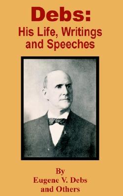 Debs: His Life, Writings and Speeches by Eugene V. Debs